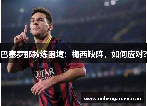 巴塞罗那教练困境：梅西缺阵，如何应对？