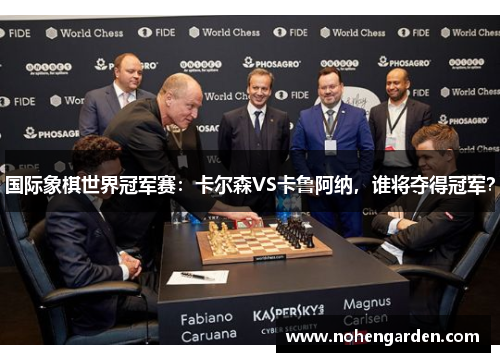 国际象棋世界冠军赛：卡尔森VS卡鲁阿纳，谁将夺得冠军？