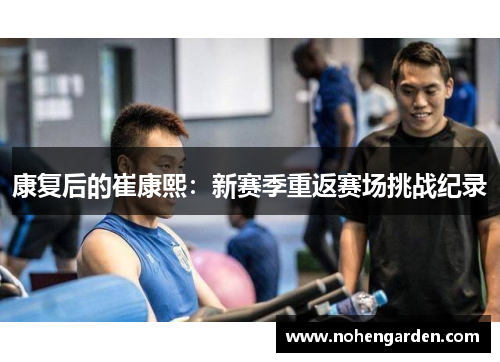 康复后的崔康熙：新赛季重返赛场挑战纪录