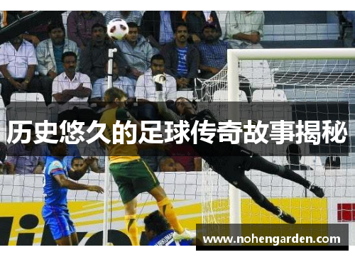 历史悠久的足球传奇故事揭秘