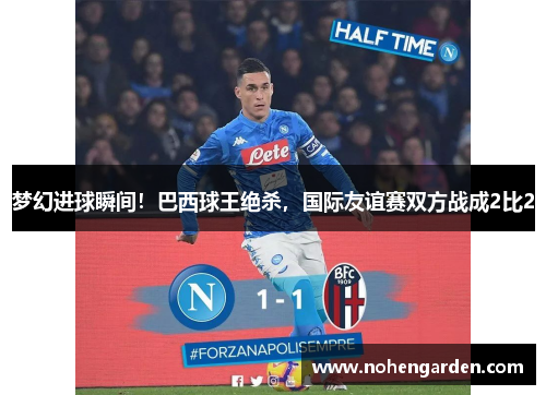 梦幻进球瞬间！巴西球王绝杀，国际友谊赛双方战成2比2